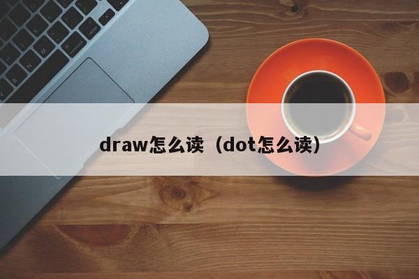 draw怎么读（dot怎么读） 