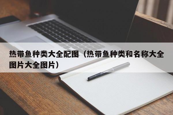 热带鱼种类大全配图（热带鱼种类和名称大全图片大全图片） 