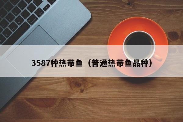 3587种热带鱼（普通热带鱼品种） 