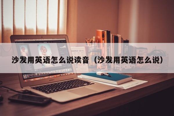 沙发用英语怎么说读音（沙发用英语怎么说） 