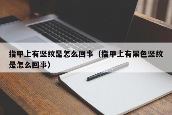 指甲上有竖纹是怎么回事（指甲上有黑色竖纹是怎么回事） 