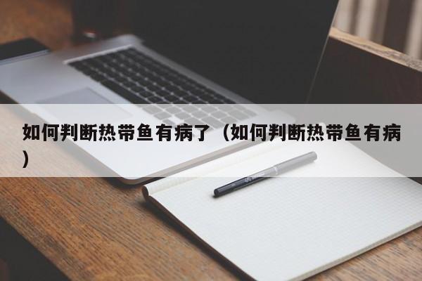 如何判断热带鱼有病了（如何判断热带鱼有病） 