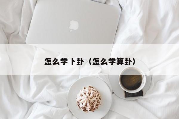 怎么学卜卦（怎么学算卦） 