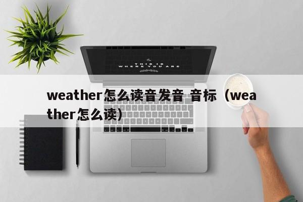 weather怎么读音发音 音标（weather怎么读） 