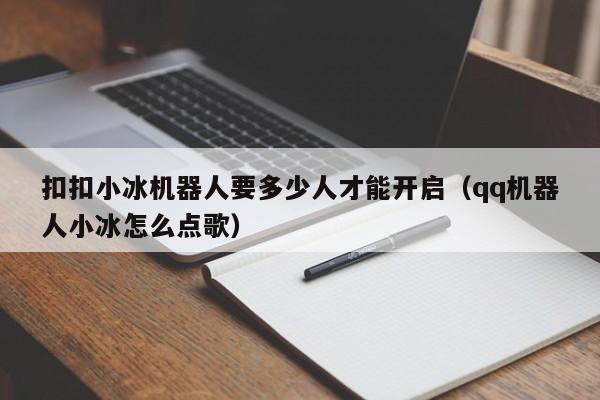 扣扣小冰机器人要多少人才能开启（qq机器人小冰怎么点歌） 