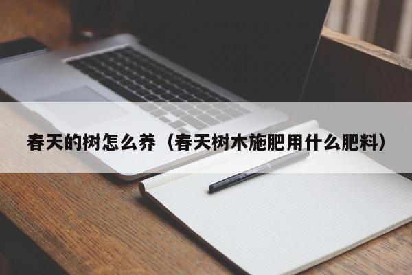 春天的树怎么养（春天树木施肥用什么肥料） 