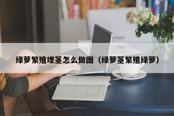 绿萝繁殖埋茎怎么做图（绿萝茎繁殖绿萝） 