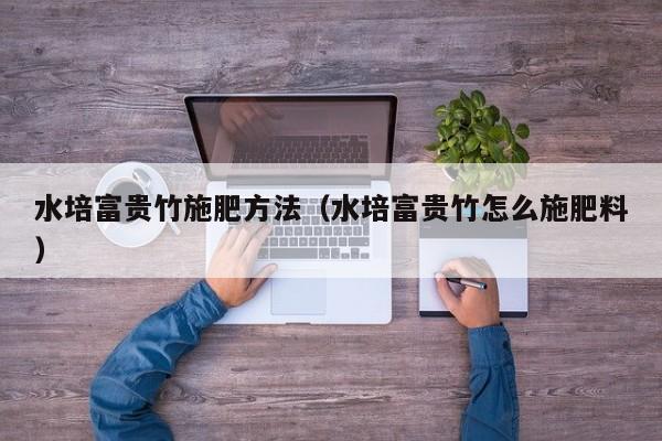 水培富贵竹施肥方法（水培富贵竹怎么施肥料） 